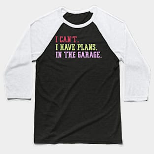 I Can't I Have Plans In The Garage Baseball T-Shirt